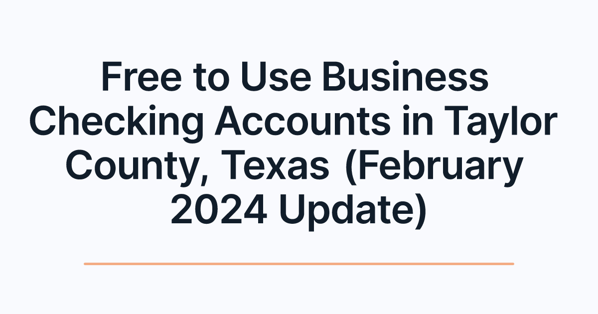 Free to Use Business Checking Accounts in Taylor County, Texas (February 2024 Update)